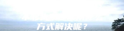 2019年入深户积分不够大家通常用什么方式解决呢？