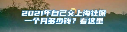 2021年自己交上海社保一个月多少钱？看这里