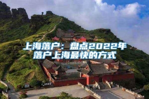 上海落户：盘点2022年落户上海最快的方式