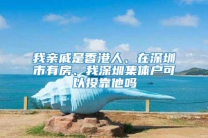 我亲戚是香港人、在深圳市有房、我深圳集体户可以投靠他吗