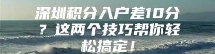 深圳积分入户差10分？这两个技巧帮你轻松搞定！