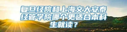 复旦经院和上海交大安泰经管学院哪个更适合本科生就读？