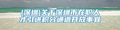 (深圳)关于深圳市在职人才引进积分通道开放事宜