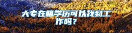 大专在籍学历可以找到工作吗？