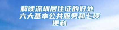 解读深圳居住证的好处 六大基本公共服务和七项便利