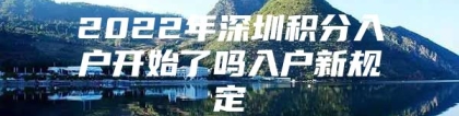 2022年深圳积分入户开始了吗入户新规定