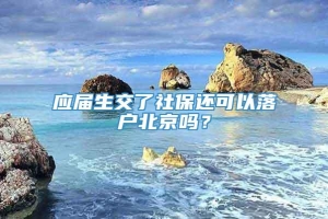 应届生交了社保还可以落户北京吗？