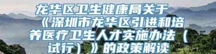 龙华区卫生健康局关于《深圳市龙华区引进和培养医疗卫生人才实施办法（试行）》的政策解读