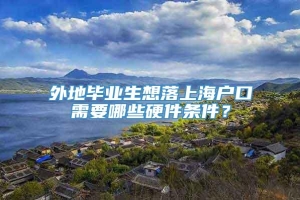 外地毕业生想落上海户口需要哪些硬件条件？