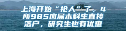 上海开始“抢人”了，4所985应届本科生直接落户，研究生也有优惠