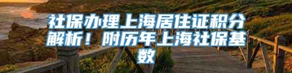 社保办理上海居住证积分解析！附历年上海社保基数