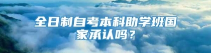 全日制自考本科助学班国家承认吗？