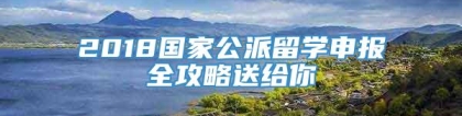 2018国家公派留学申报全攻略送给你