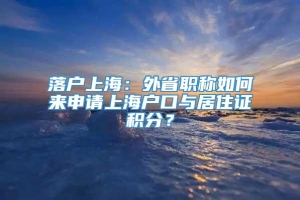 落户上海：外省职称如何来申请上海户口与居住证积分？