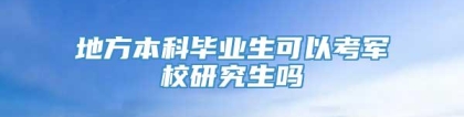 地方本科毕业生可以考军校研究生吗