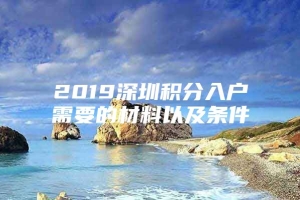 2019深圳积分入户需要的材料以及条件