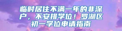 临时居住不满一年的非深户，不安排学位！罗湖区初一学位申请指南