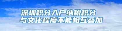 深圳积分入户纳税积分 与文化程度不能相互叠加