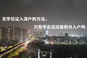 无学位证入深户的方法，只有毕业证还能积分入户吗