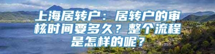 上海居转户：居转户的审核时间要多久？整个流程是怎样的呢？