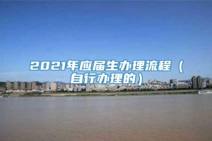 2021年应届生办理流程（自行办理的）