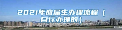 2021年应届生办理流程（自行办理的）