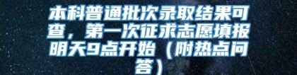 本科普通批次录取结果可查，第一次征求志愿填报明天9点开始（附热点问答）