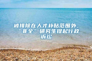 被排除在人才补贴范围外，“非全”研究生提起行政诉讼