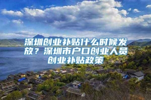 深圳创业补贴什么时候发放？深圳市户口创业人员创业补贴政策