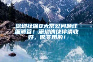 深圳社保8大常见问题详细解答！深圳的伙伴请收好，很实用的！