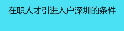 在职人才引进入户深圳的条件