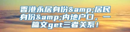 香港永居身份&居民身份&内地户口，一篇文get三者关系！
