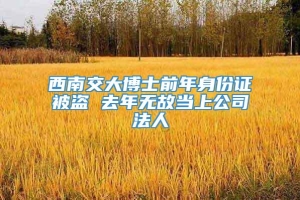 西南交大博士前年身份证被盗 去年无故当上公司法人