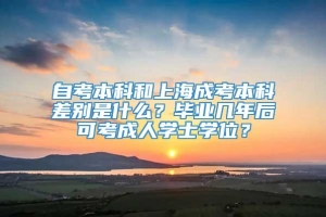 自考本科和上海成考本科差别是什么？毕业几年后可考成人学士学位？