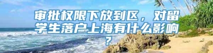 审批权限下放到区，对留学生落户上海有什么影响？