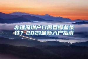 办理深圳户口需要哪些条件？2021最新入户指南