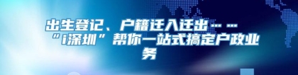 出生登记、户籍迁入迁出……“i深圳”帮你一站式搞定户政业务