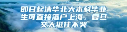 即日起清华北大本科毕业生可直接落户上海，复旦交大挺住不哭