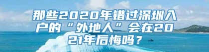 那些2020年错过深圳入户的“外地人”会在2021年后悔吗？