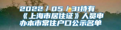 2022／05／31持有《上海市居住证》人员申办本市常住户口公示名单