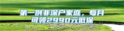 第一例非深户家庭，每月可领2990元低保