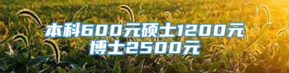 本科600元硕士1200元博士2500元