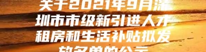 关于2021年9月深圳市市级新引进人才租房和生活补贴拟发放名单的公示