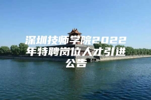 深圳技师学院2022年特聘岗位人才引进公告