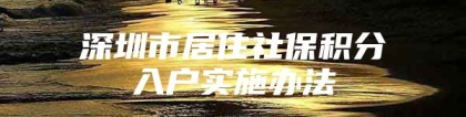 深圳市居住社保积分入户实施办法