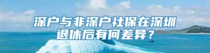 深户与非深户社保在深圳退休后有何差异？