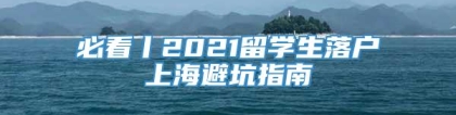 必看丨2021留学生落户上海避坑指南