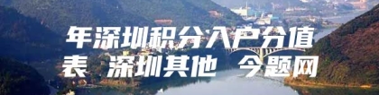 年深圳积分入户分值表 深圳其他 今题网