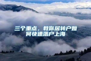 三个重点，教你居转户如何快速落户上海