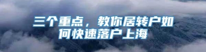 三个重点，教你居转户如何快速落户上海